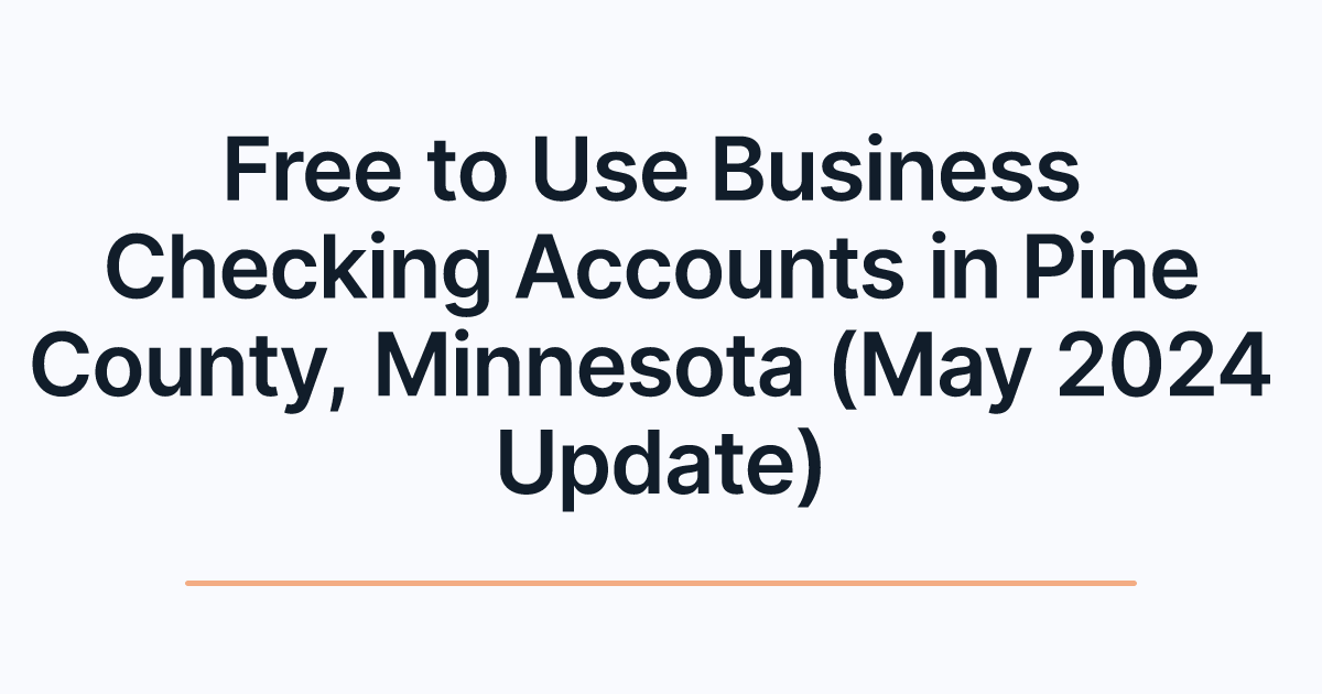 Free to Use Business Checking Accounts in Pine County, Minnesota (May 2024 Update)